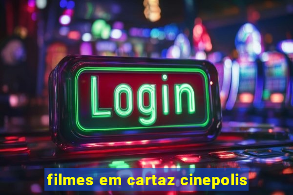 filmes em cartaz cinepolis